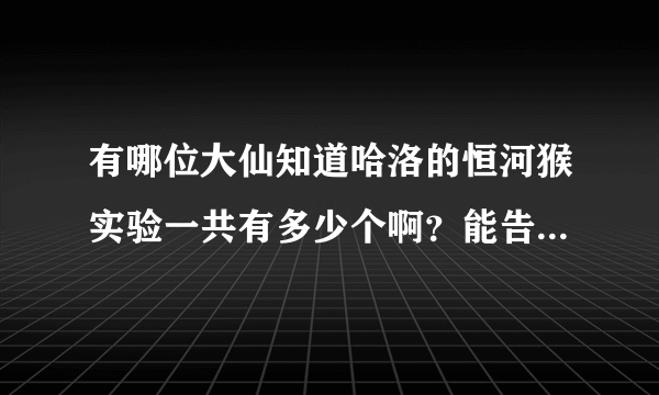 有哪位大仙知道哈洛的恒河猴实验一共有多少个啊？能告诉我都是什么吗？告诉我实验名称也行啊~谢谢啦啦啦