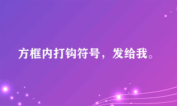 方框内打钩符号，发给我。