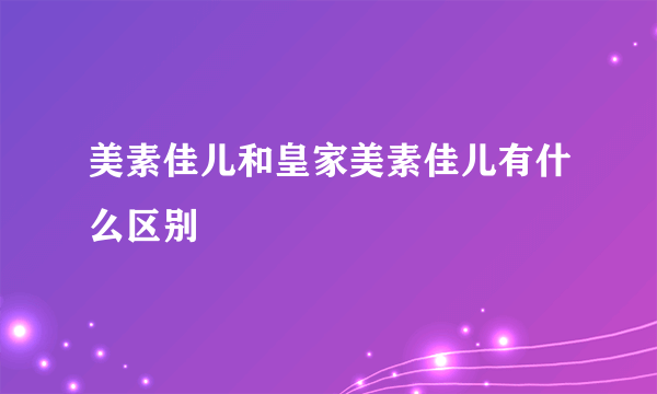 美素佳儿和皇家美素佳儿有什么区别