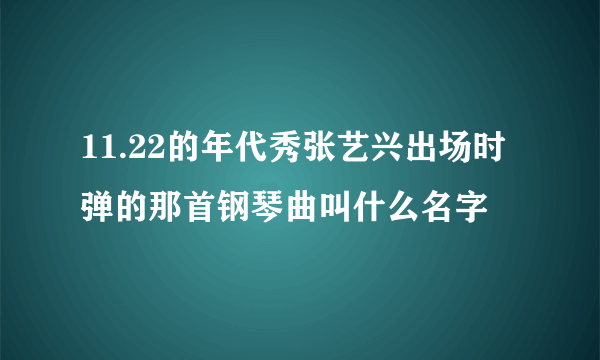 11.22的年代秀张艺兴出场时弹的那首钢琴曲叫什么名字