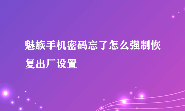 魅族手机密码忘了怎么强制恢复出厂设置