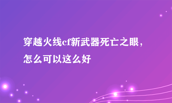 穿越火线cf新武器死亡之眼，怎么可以这么好