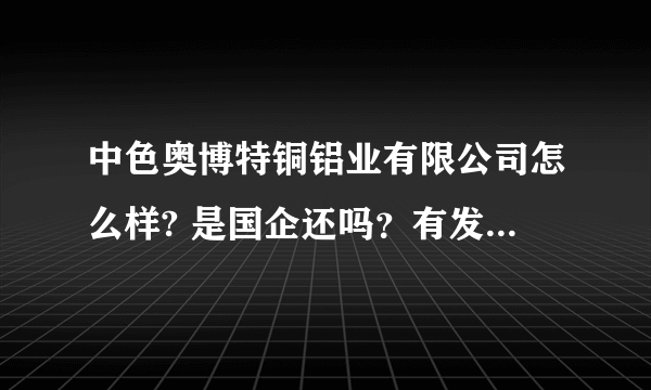 中色奥博特铜铝业有限公司怎么样? 是国企还吗？有发展前途没？