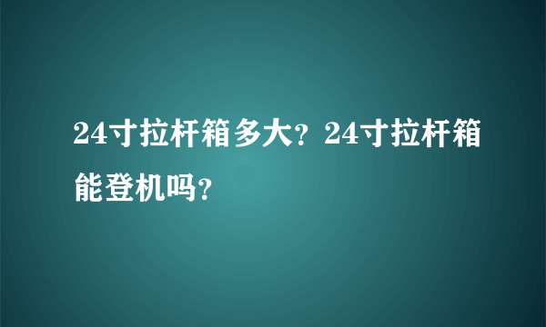 24寸拉杆箱多大？24寸拉杆箱能登机吗？