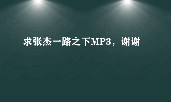 求张杰一路之下MP3，谢谢