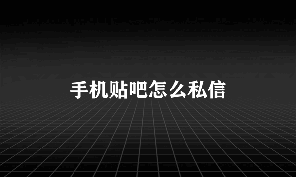 手机贴吧怎么私信