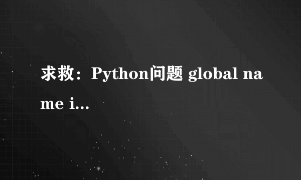 求救：Python问题 global name is not defined