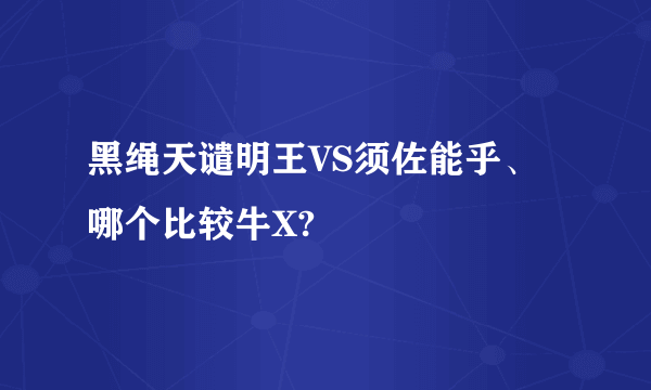 黑绳天谴明王VS须佐能乎、哪个比较牛X?