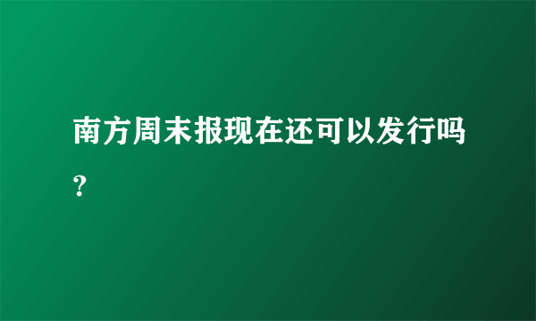 南方周末报现在还可以发行吗？