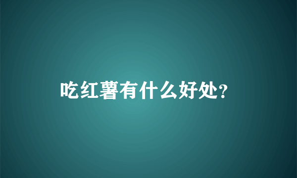 吃红薯有什么好处？