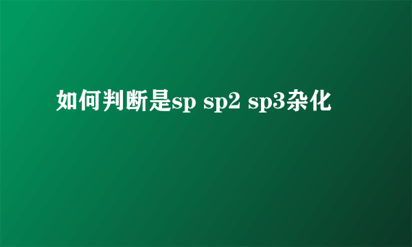 如何判断是sp sp2 sp3杂化