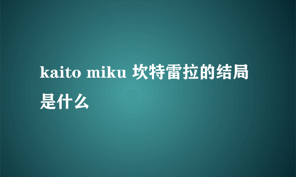 kaito miku 坎特雷拉的结局是什么