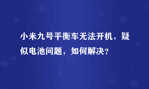 小米九号平衡车无法开机，疑似电池问题，如何解决？