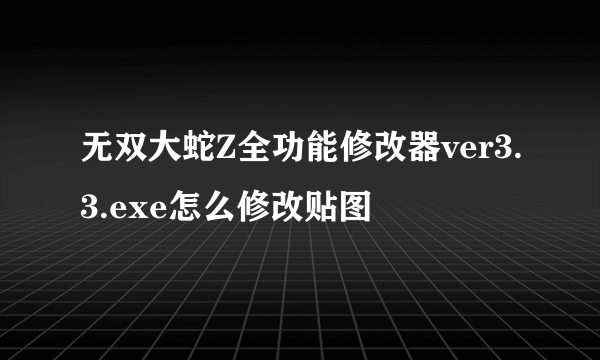 无双大蛇Z全功能修改器ver3.3.exe怎么修改贴图