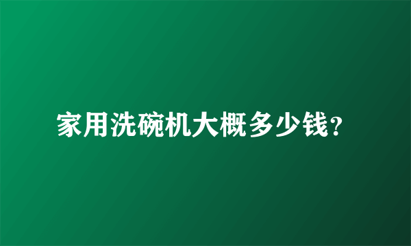 家用洗碗机大概多少钱？