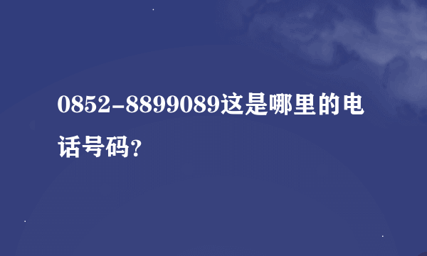 0852-8899089这是哪里的电话号码？