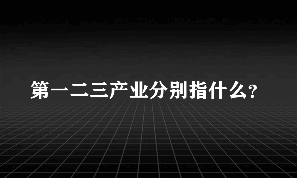 第一二三产业分别指什么？