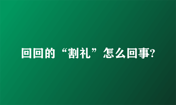 回回的“割礼”怎么回事?