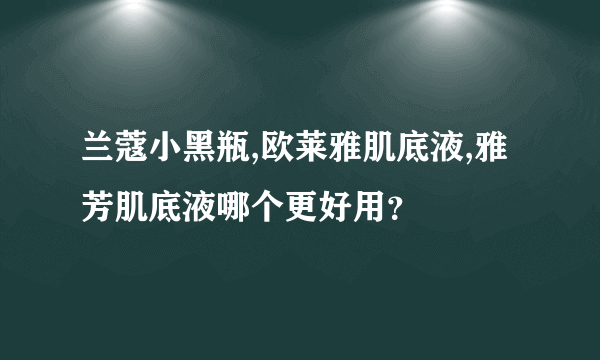 兰蔻小黑瓶,欧莱雅肌底液,雅芳肌底液哪个更好用？