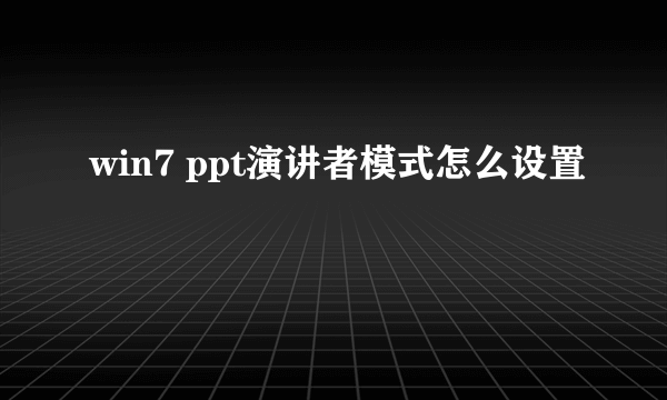 win7 ppt演讲者模式怎么设置