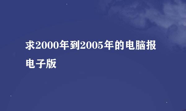 求2000年到2005年的电脑报电子版