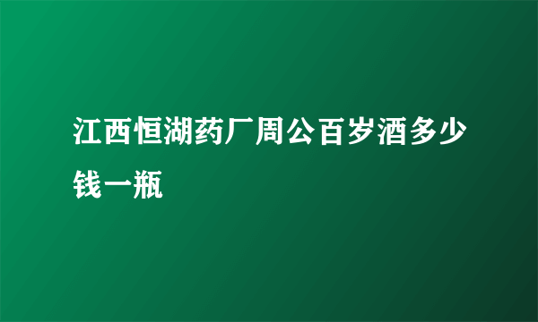 江西恒湖药厂周公百岁酒多少钱一瓶