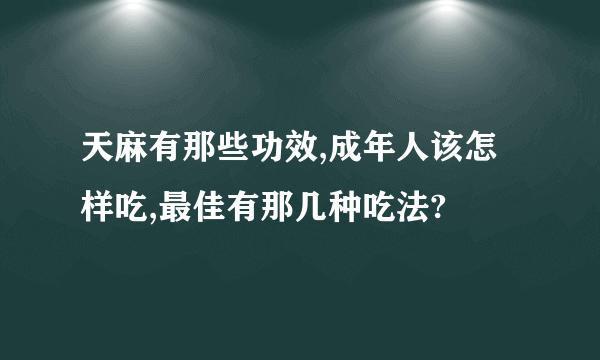 天麻有那些功效,成年人该怎样吃,最佳有那几种吃法?