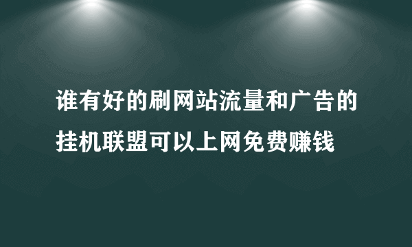 谁有好的刷网站流量和广告的挂机联盟可以上网免费赚钱