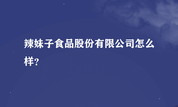 辣妹子食品股份有限公司怎么样？