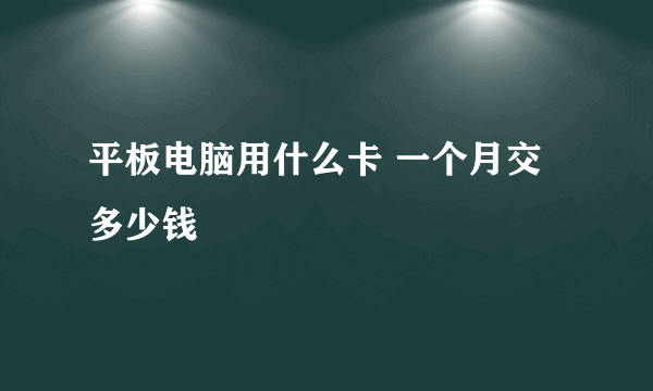 平板电脑用什么卡 一个月交多少钱