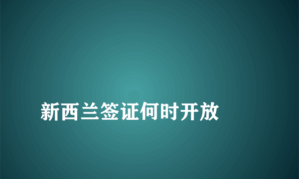 
新西兰签证何时开放
