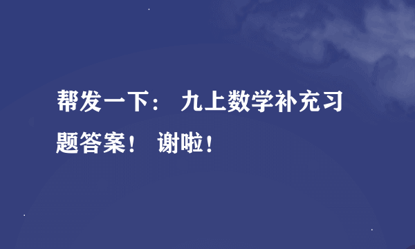 帮发一下： 九上数学补充习题答案！ 谢啦！