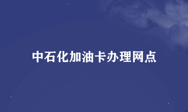 中石化加油卡办理网点