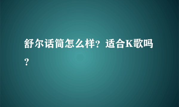 舒尔话筒怎么样？适合K歌吗？