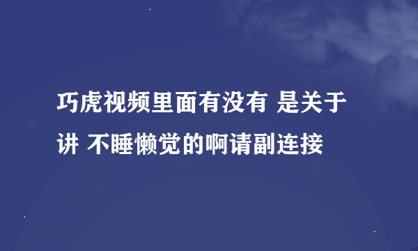 巧虎视频里面有没有 是关于讲 不睡懒觉的啊请副连接