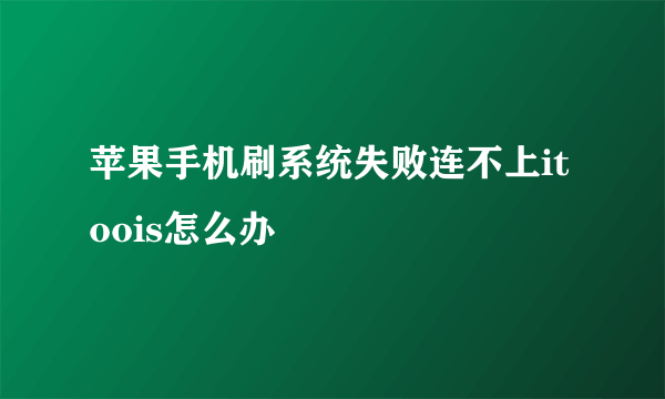 苹果手机刷系统失败连不上itoois怎么办