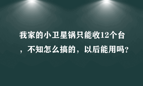 我家的小卫星锅只能收12个台，不知怎么搞的，以后能用吗？