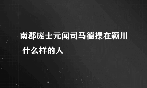 南郡庞士元闻司马德操在颖川 什么样的人