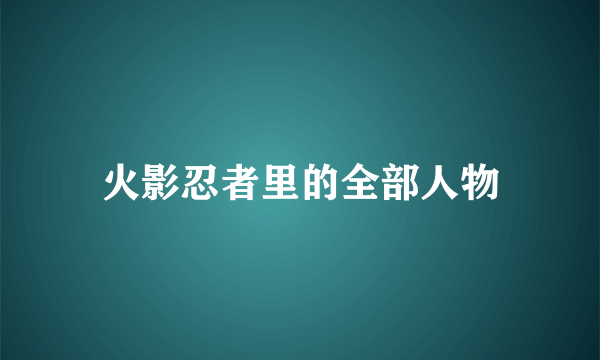 火影忍者里的全部人物