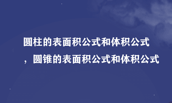 圆柱的表面积公式和体积公式，圆锥的表面积公式和体积公式