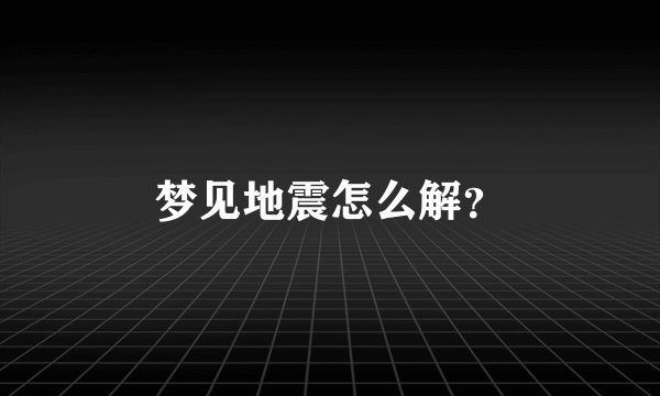 梦见地震怎么解？