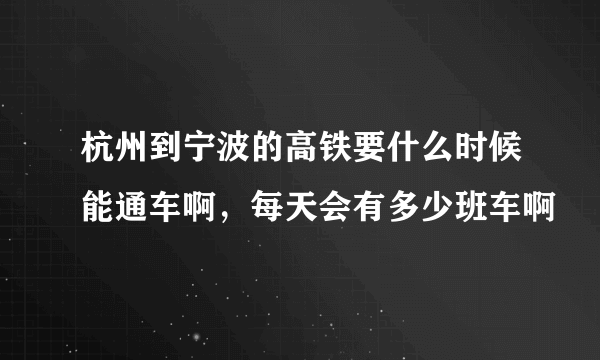 杭州到宁波的高铁要什么时候能通车啊，每天会有多少班车啊