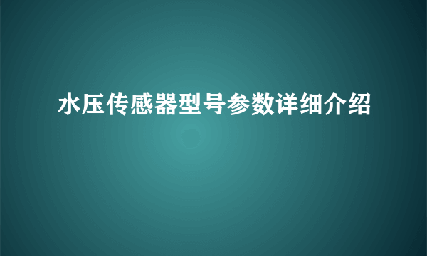 水压传感器型号参数详细介绍