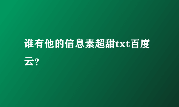 谁有他的信息素超甜txt百度云？