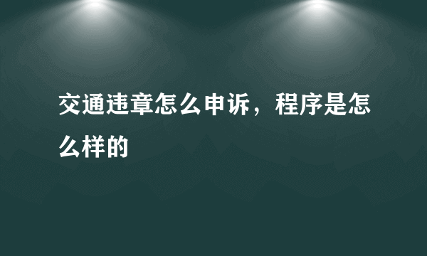 交通违章怎么申诉，程序是怎么样的