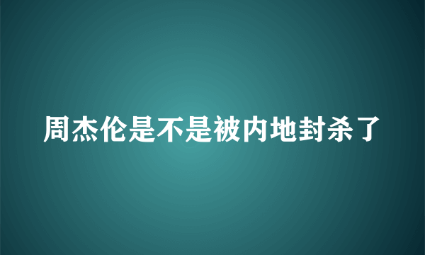 周杰伦是不是被内地封杀了