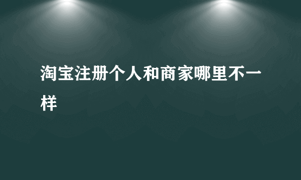 淘宝注册个人和商家哪里不一样