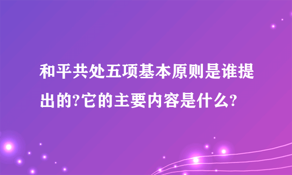 和平共处五项基本原则是谁提出的?它的主要内容是什么?