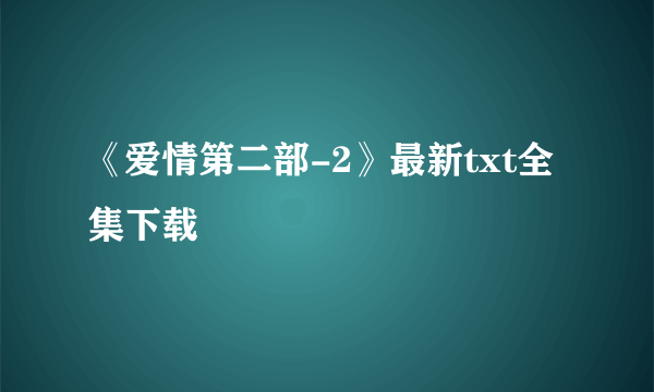 《爱情第二部-2》最新txt全集下载