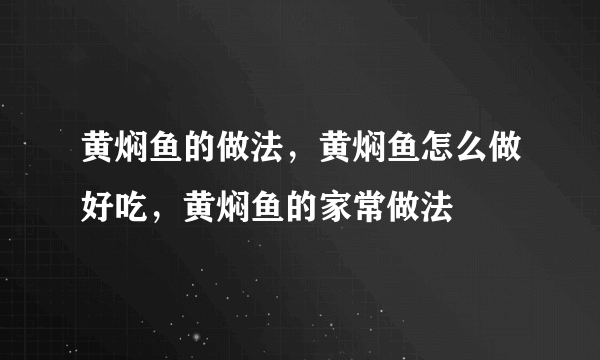 黄焖鱼的做法，黄焖鱼怎么做好吃，黄焖鱼的家常做法